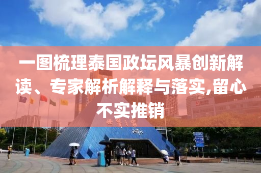 一圖梳理泰國政壇風(fēng)暴創(chuàng)新解讀、專家解析解釋與落實(shí),留心不實(shí)推銷