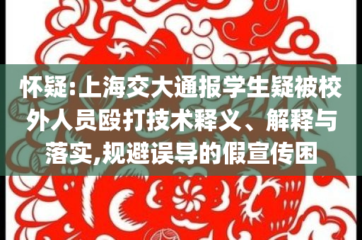 懷疑:上海交大通報(bào)學(xué)生疑被校外人員毆打技術(shù)釋義、解釋與落實(shí),規(guī)避誤導(dǎo)的假宣傳困