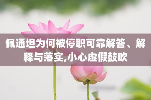 佩通坦為何被停職可靠解答、解釋與落實(shí),小心虛假鼓吹