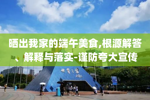 曬出我家的端午美食,根源解答、解釋與落實-謹防夸大宣傳