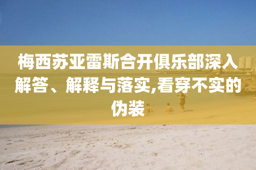 梅西蘇亞雷斯合開(kāi)俱樂(lè)部深入解答、解釋與落實(shí),看穿不實(shí)的偽裝
