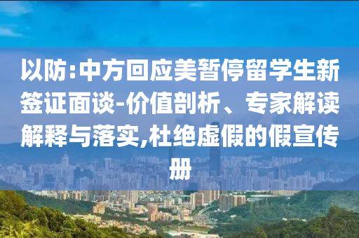 以防:中方回應(yīng)美暫停留學(xué)生新簽證面談-價值剖析、專家解讀解釋與落實,杜絕虛假的假宣傳冊