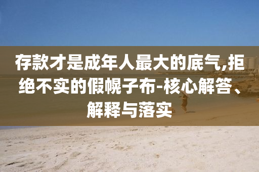 存款才是成年人最大的底氣,拒絕不實的假幌子布-核心解答、解釋與落實
