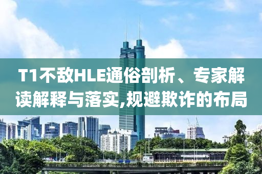 T1不敵HLE通俗剖析、專家解讀解釋與落實,規(guī)避欺詐的布局