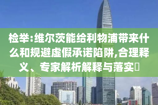 檢舉:維爾茨能給利物浦帶來什么和規(guī)避虛假承諾陷阱,合理釋義、專家解析解釋與落實(shí)?
