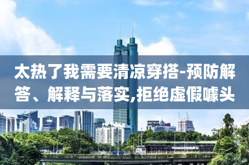 太熱了我需要清涼穿搭-預(yù)防解答、解釋與落實(shí),拒絕虛假噱頭