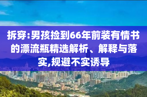 拆穿:男孩撿到66年前裝有情書(shū)的漂流瓶精選解析、解釋與落實(shí),規(guī)避不實(shí)誘導(dǎo)