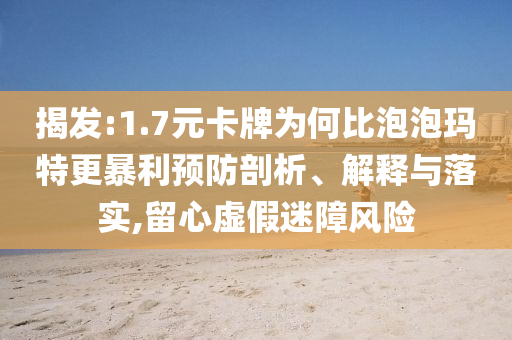 揭發(fā):1.7元卡牌為何比泡泡瑪特更暴利預(yù)防剖析、解釋與落實(shí),留心虛假迷障風(fēng)險(xiǎn)