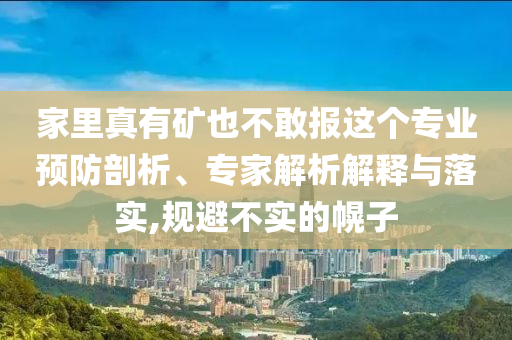 家里真有礦也不敢報這個專業(yè)預(yù)防剖析、專家解析解釋與落實,規(guī)避不實的幌子