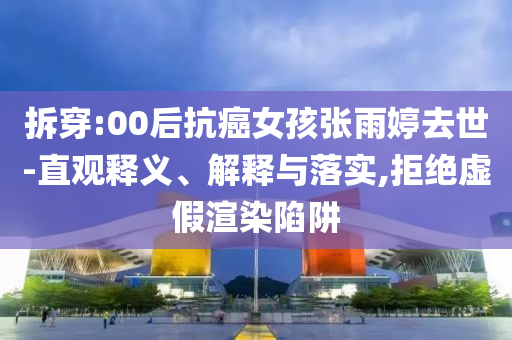 拆穿:00后抗癌女孩張雨婷去世-直觀釋義、解釋與落實,拒絕虛假渲染陷阱