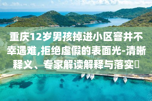重慶12歲男孩掉進小區(qū)窨井不幸遇難,拒絕虛假的表面光-清晰釋義、專家解讀解釋與落實?