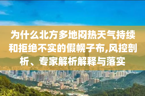 為什么北方多地悶熱天氣持續(xù)和拒絕不實的假幌子布,風控剖析、專家解析解釋與落實
