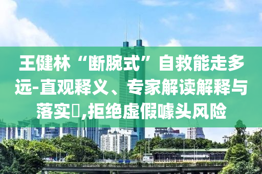 王健林“斷腕式”自救能走多遠(yuǎn)-直觀釋義、專家解讀解釋與落實(shí)?,拒絕虛假噱頭風(fēng)險(xiǎn)