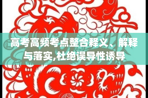 高考高頻考點(diǎn)整合釋義、解釋與落實(shí),杜絕誤導(dǎo)性誘導(dǎo)