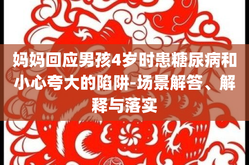 媽媽回應(yīng)男孩4歲時患糖尿病和小心夸大的陷阱-場景解答、解釋與落實