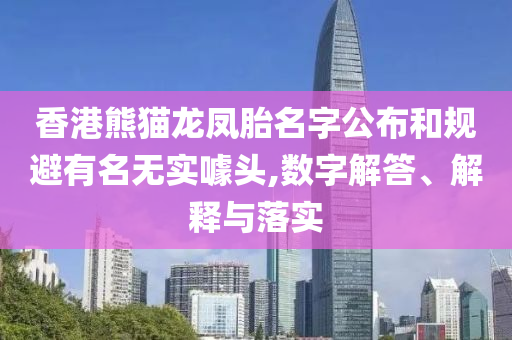 香港熊貓龍鳳胎名字公布和規(guī)避有名無實(shí)噱頭,數(shù)字解答、解釋與落實(shí)