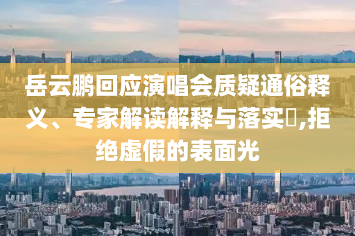 岳云鵬回應(yīng)演唱會質(zhì)疑通俗釋義、專家解讀解釋與落實?,拒絕虛假的表面光