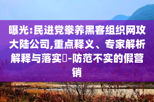曝光:民進(jìn)黨豢養(yǎng)黑客組織網(wǎng)攻大陸公司,重點釋義、專家解析解釋與落實?-防范不實的假營銷