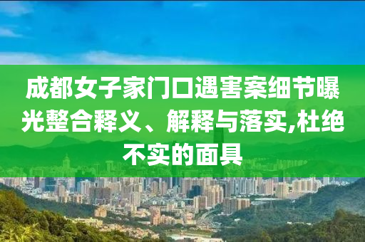 成都女子家門(mén)口遇害案細(xì)節(jié)曝光整合釋義、解釋與落實(shí),杜絕不實(shí)的面具
