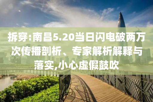 拆穿:南昌5.20當(dāng)日閃電破兩萬(wàn)次傳播剖析、專家解析解釋與落實(shí),小心虛假鼓吹