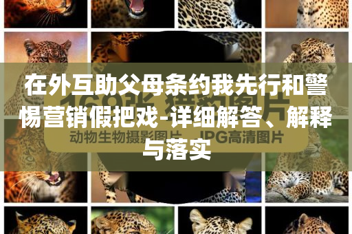 在外互助父母條約我先行和警惕營銷假把戲-詳細解答、解釋與落實