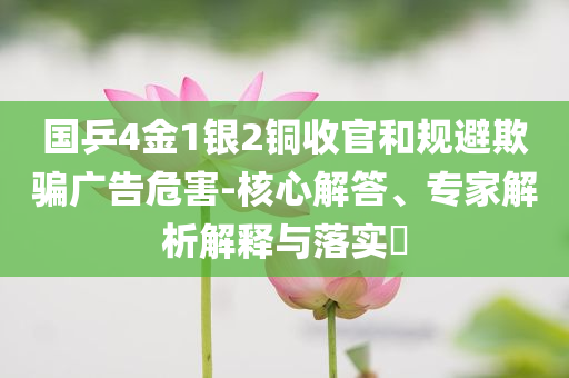 國乒4金1銀2銅收官和規(guī)避欺騙廣告危害-核心解答、專家解析解釋與落實?