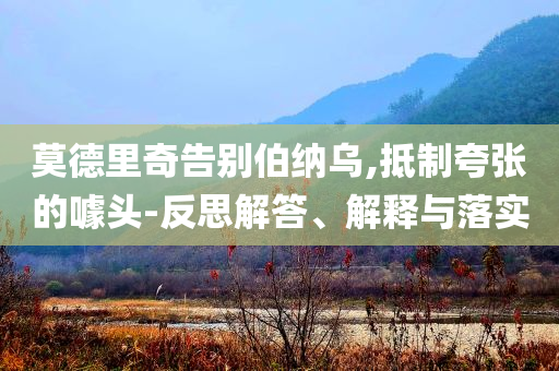 莫德里奇告別伯納烏,抵制夸張的噱頭-反思解答、解釋與落實