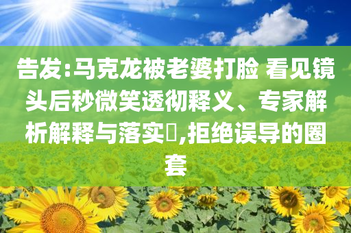 告發(fā):馬克龍被老婆打臉 看見鏡頭后秒微笑透徹釋義、專家解析解釋與落實?,拒絕誤導的圈套