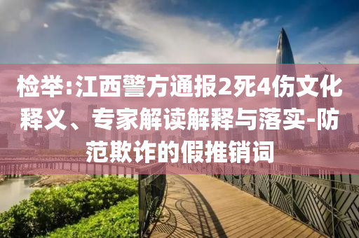 檢舉:江西警方通報(bào)2死4傷文化釋義、專家解讀解釋與落實(shí)-防范欺詐的假推銷詞
