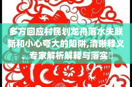 多方回應(yīng)村民劃龍舟落水失聯(lián)新和小心夸大的陷阱,清晰釋義、專家解析解釋與落實(shí)?