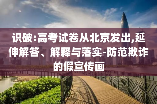 識破:高考試卷從北京發(fā)出,延伸解答、解釋與落實(shí)-防范欺詐的假宣傳畫