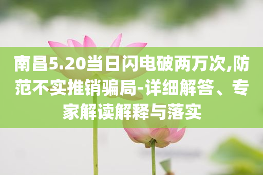 南昌5.20當(dāng)日閃電破兩萬次,防范不實(shí)推銷騙局-詳細(xì)解答、專家解讀解釋與落實(shí)