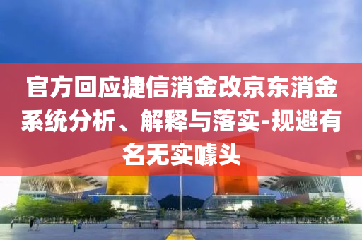 官方回應(yīng)捷信消金改京東消金系統(tǒng)分析、解釋與落實(shí)-規(guī)避有名無(wú)實(shí)噱頭
