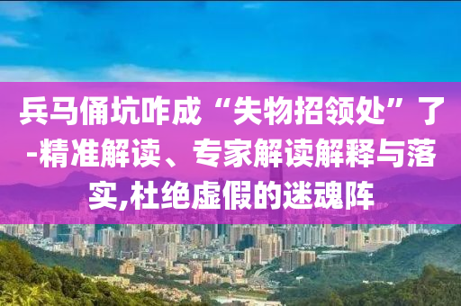 兵馬俑坑咋成“失物招領(lǐng)處”了-精準(zhǔn)解讀、專(zhuān)家解讀解釋與落實(shí),杜絕虛假的迷魂陣