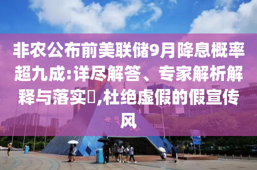 非農(nóng)公布前美聯(lián)儲(chǔ)9月降息概率超九成:詳盡解答、專(zhuān)家解析解釋與落實(shí)?,杜絕虛假的假宣傳風(fēng)