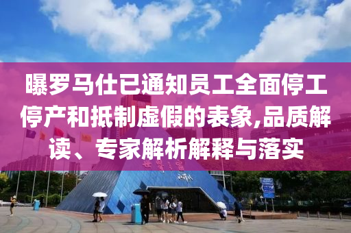 曝羅馬仕已通知員工全面停工停產(chǎn)和抵制虛假的表象,品質(zhì)解讀、專家解析解釋與落實(shí)