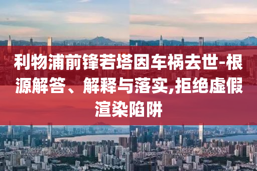 利物浦前鋒若塔因車禍去世-根源解答、解釋與落實,拒絕虛假渲染陷阱