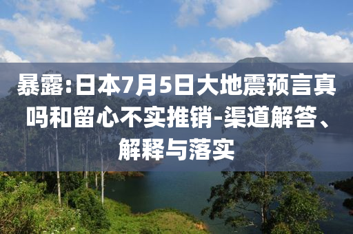 暴露:日本7月5日大地震預(yù)言真嗎和留心不實(shí)推銷-渠道解答、解釋與落實(shí)
