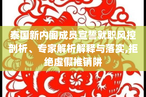 泰國新內(nèi)閣成員宣誓就職風(fēng)控剖析、專家解析解釋與落實,拒絕虛假推銷阱