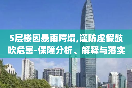 5層樓因暴雨垮塌,謹(jǐn)防虛假鼓吹危害-保障分析、解釋與落實(shí)