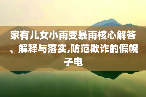 家有兒女小雨變暴雨核心解答、解釋與落實,防范欺詐的假幌子電