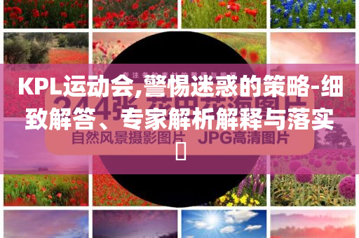 KPL運(yùn)動(dòng)會(huì),警惕迷惑的策略-細(xì)致解答、專家解析解釋與落實(shí)?