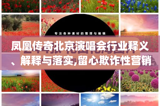 鳳凰傳奇北京演唱會行業(yè)釋義、解釋與落實,留心欺詐性營銷