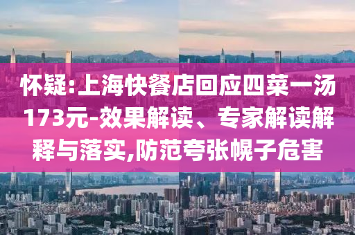 懷疑:上?？觳偷昊貞?yīng)四菜一湯173元-效果解讀、專家解讀解釋與落實(shí),防范夸張幌子危害