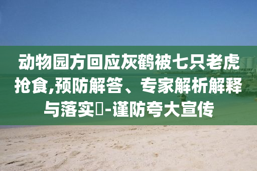 動(dòng)物園方回應(yīng)灰鶴被七只老虎搶食,預(yù)防解答、專家解析解釋與落實(shí)?-謹(jǐn)防夸大宣傳