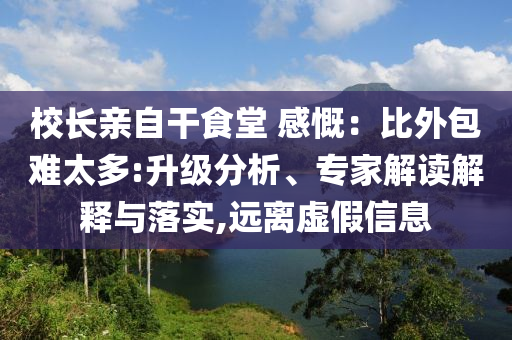 校長親自干食堂 感慨：比外包難太多:升級分析、專家解讀解釋與落實(shí),遠(yuǎn)離虛假信息