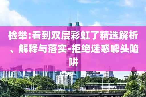 檢舉:看到雙層彩虹了精選解析、解釋與落實-拒絕迷惑噱頭陷阱