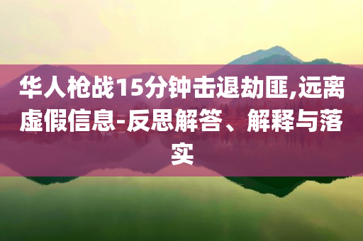 華人槍戰(zhàn)15分鐘擊退劫匪,遠(yuǎn)離虛假信息-反思解答、解釋與落實(shí)