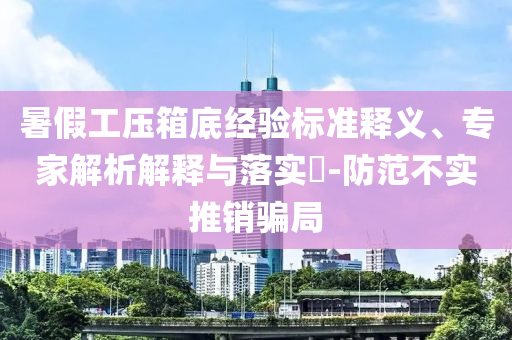 暑假工壓箱底經(jīng)驗(yàn)標(biāo)準(zhǔn)釋義、專家解析解釋與落實(shí)?-防范不實(shí)推銷騙局
