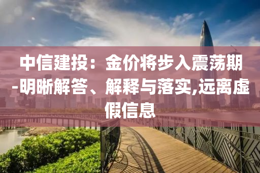 中信建投：金價將步入震蕩期-明晰解答、解釋與落實,遠離虛假信息
